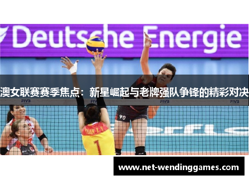 澳女联赛赛季焦点:新星崛起与老牌强队争锋的精彩对决 澳女联赛赛季焦点:新星崛起与老牌强队争锋的精彩对决