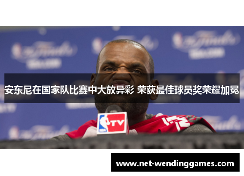 安东尼在国家队比赛中大放异彩 荣获最佳球员奖荣耀加冕