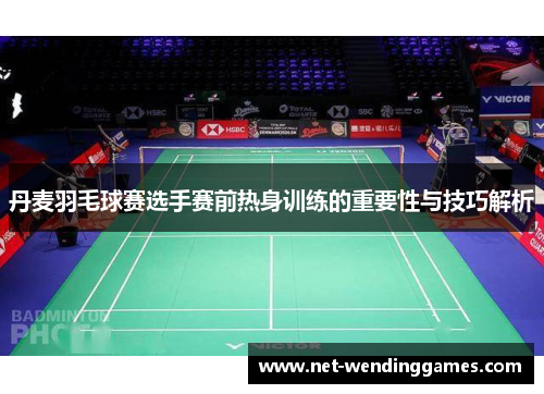 丹麦羽毛球赛选手赛前热身训练的重要性与技巧解析 丹麦羽毛球赛选手赛前热身训练的重要性与技巧解析