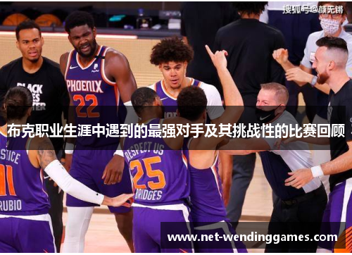 布克职业生涯中遇到的最强对手及其挑战性的比赛回顾