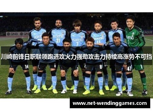 川崎前锋日职联领跑进攻火力强劲攻击力持续高涨势不可挡 川崎前锋日职联领跑进攻火力强劲攻击力持续高涨势不可挡