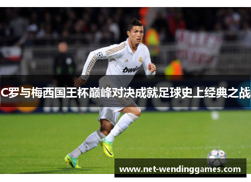 C罗与梅西国王杯巅峰对决成就足球史上经典之战