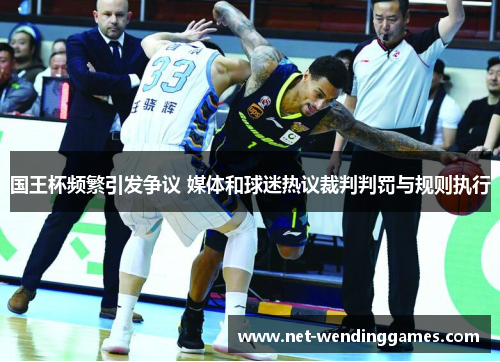 国王杯频繁引发争议 媒体和球迷热议裁判判罚与规则执行 国王杯频繁引发争议 媒体和球迷热议裁判判罚与规则执行