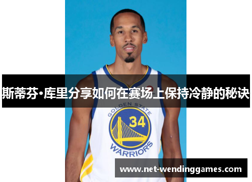 斯蒂芬·库里分享如何在赛场上保持冷静的秘诀 斯蒂芬·库里分享如何在赛场上保持冷静的秘诀