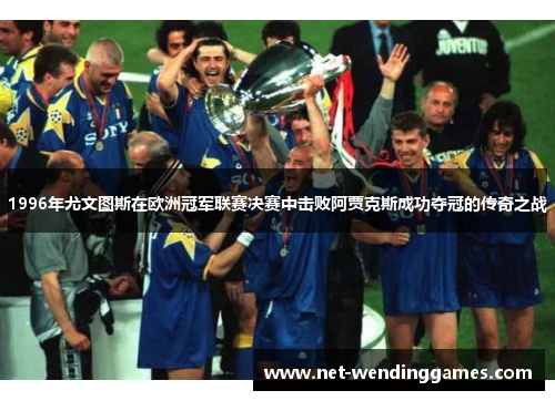 1996年尤文图斯在欧洲冠军联赛决赛中击败阿贾克斯成功夺冠的传奇之战