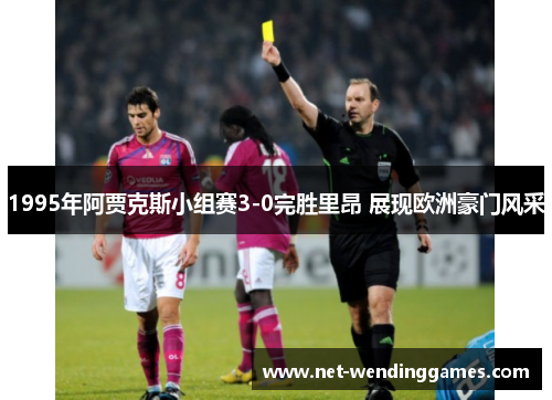 1995年阿贾克斯小组赛3-0完胜里昂 展现欧洲豪门风采