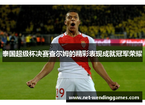 泰国超级杯决赛查尔姆的精彩表现成就冠军荣耀