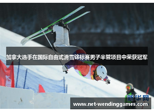 加拿大选手在国际自由式滑雪锦标赛男子半管项目中荣获冠军 加拿大选手在国际自由式滑雪锦标赛男子半管项目中荣获冠军