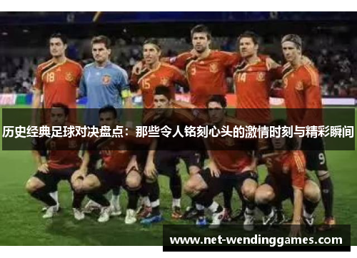 历史经典足球对决盘点:那些令人铭刻心头的激情时刻与精彩瞬间 历史经典足球对决盘点:那些令人铭刻心头的激情时刻与精彩瞬间