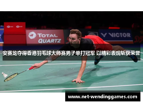 安赛龙夺得香港羽毛球大师赛男子单打冠军 以精彩表现斩获荣誉 安赛龙夺得香港羽毛球大师赛男子单打冠军 以精彩表现斩获荣誉
