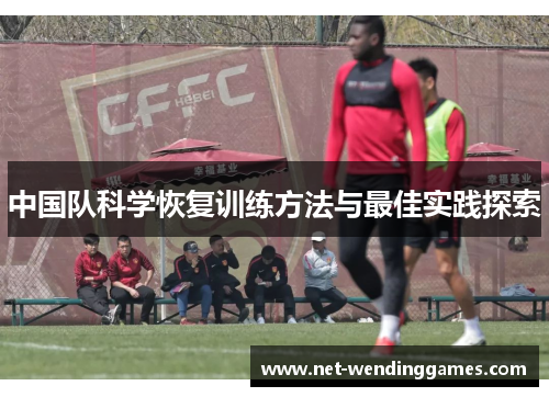 中国队科学恢复训练方法与最佳实践探索 中国队科学恢复训练方法与最佳实践探索