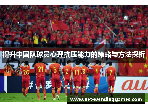 提升中国队球员心理抗压能力的策略与方法探析 提升中国队球员心理抗压能力的策略与方法探析