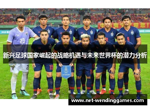 新兴足球国家崛起的战略机遇与未来世界杯的潜力分析