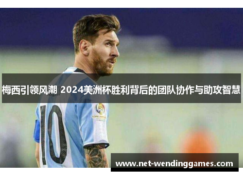 梅西引领风潮 2024美洲杯胜利背后的团队协作与助攻智慧 梅西引领风潮 2024美洲杯胜利背后的团队协作与助攻智慧