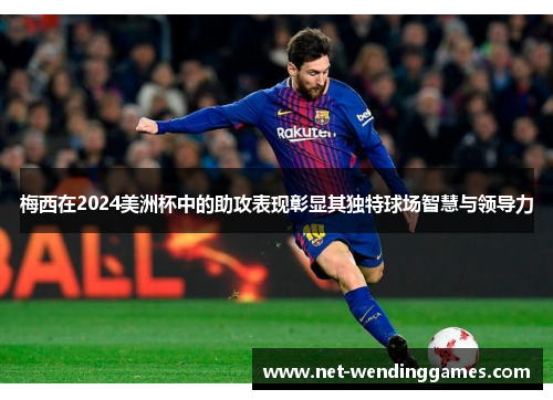 梅西在2024美洲杯中的助攻表现彰显其独特球场智慧与领导力