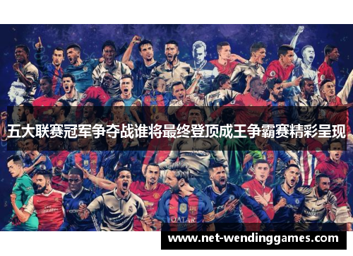 五大联赛冠军争夺战谁将最终登顶成王争霸赛精彩呈现 五大联赛冠军争夺战谁将最终登顶成王争霸赛精彩呈现