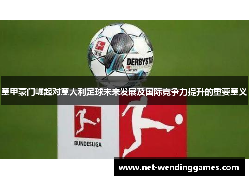 意甲豪门崛起对意大利足球未来发展及国际竞争力提升的重要意义 意甲豪门崛起对意大利足球未来发展及国际竞争力提升的重要意义