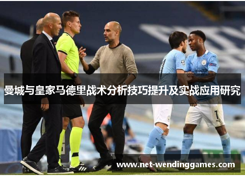 曼城与皇家马德里战术分析技巧提升及实战应用研究 曼城与皇家马德里战术分析技巧提升及实战应用研究