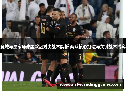 曼城与皇家马德里欧冠对决战术解析 两队核心打法与关键战术博弈