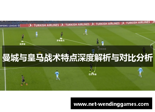 曼城与皇马战术特点深度解析与对比分析 曼城与皇马战术特点深度解析与对比分析