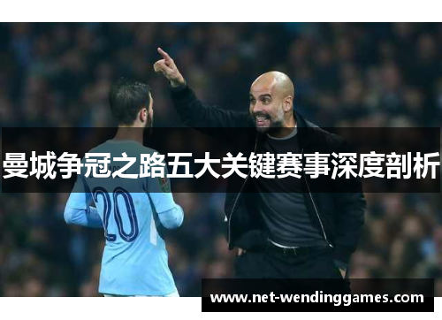曼城争冠之路五大关键赛事深度剖析