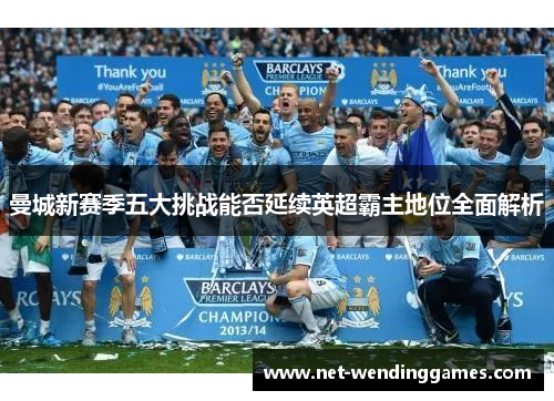 曼城新赛季五大挑战能否延续英超霸主地位全面解析 曼城新赛季五大挑战能否延续英超霸主地位全面解析