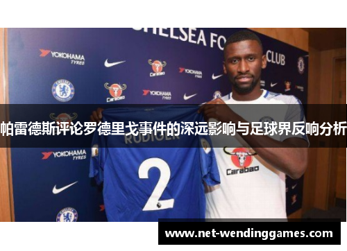 帕雷德斯评论罗德里戈事件的深远影响与足球界反响分析