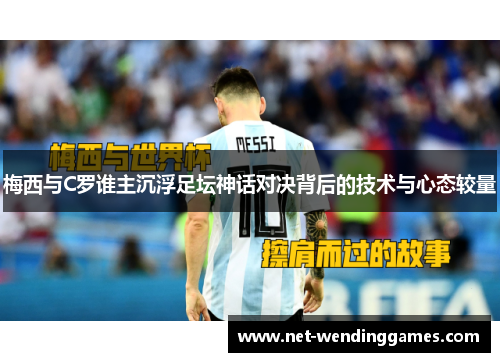 梅西与C罗谁主沉浮足坛神话对决背后的技术与心态较量