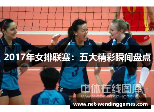 2017年女排联赛：五大精彩瞬间盘点