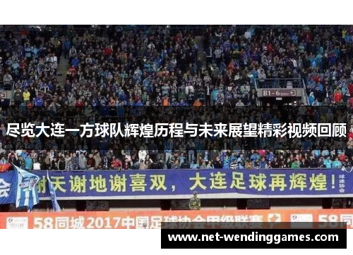 尽览大连一方球队辉煌历程与未来展望精彩视频回顾