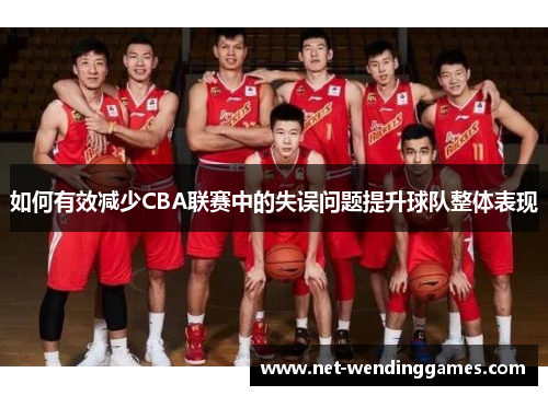 如何有效减少CBA联赛中的失误问题提升球队整体表现
