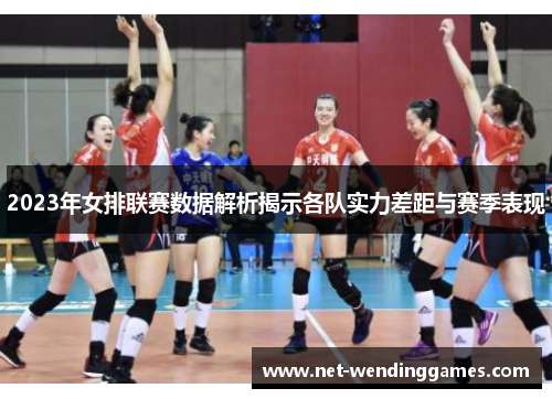 2023年女排联赛数据解析揭示各队实力差距与赛季表现 2023年女排联赛数据解析揭示各队实力差距与赛季表现
