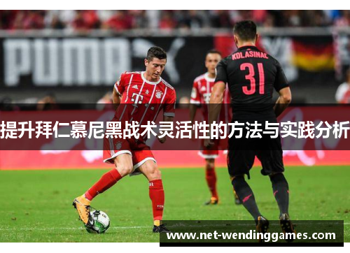 提升拜仁慕尼黑战术灵活性的方法与实践分析