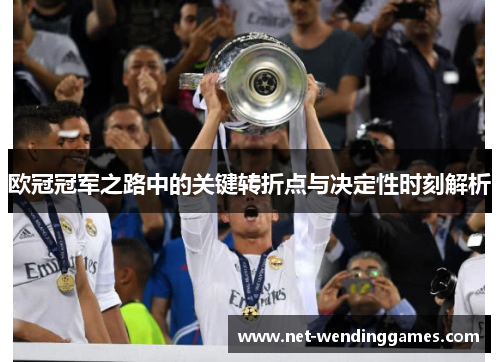 欧冠冠军之路中的关键转折点与决定性时刻解析