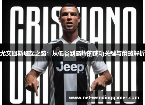 尤文图斯崛起之路：从低谷到巅峰的成功关键与策略解析
