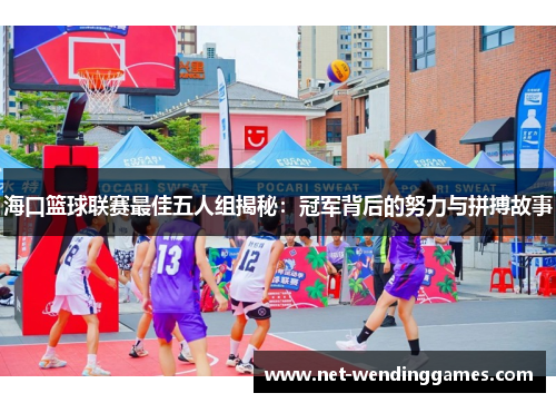海口篮球联赛最佳五人组揭秘：冠军背后的努力与拼搏故事