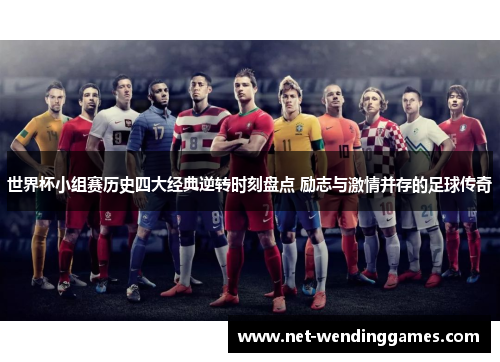 世界杯小组赛历史四大经典逆转时刻盘点 励志与激情并存的足球传奇 世界杯小组赛历史四大经典逆转时刻盘点 励志与激情并存的足球传奇