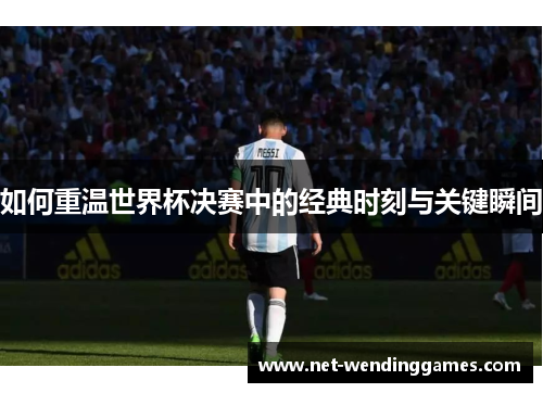 如何重温世界杯决赛中的经典时刻与关键瞬间