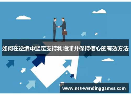 如何在逆境中坚定支持利物浦并保持信心的有效方法 如何在逆境中坚定支持利物浦并保持信心的有效方法
