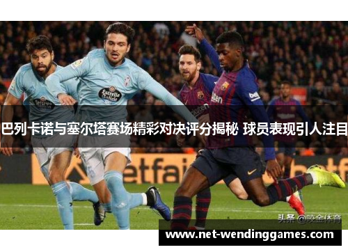 巴列卡诺与塞尔塔赛场精彩对决评分揭秘 球员表现引人注目