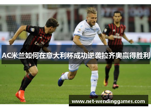AC米兰如何在意大利杯成功逆袭拉齐奥赢得胜利 AC米兰如何在意大利杯成功逆袭拉齐奥赢得胜利