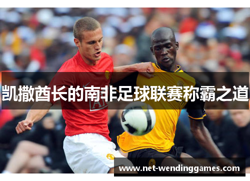 凯撒酋长的南非足球联赛称霸之道