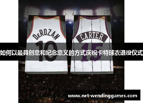 如何以最具创意和纪念意义的方式庆祝卡特球衣退役仪式 如何以最具创意和纪念意义的方式庆祝卡特球衣退役仪式