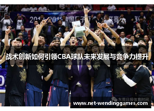 战术创新如何引领CBA球队未来发展与竞争力提升