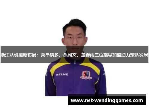 浙江队引援新布局:萊昂納多、孫國文、董春雨三位指导加盟助力球队发展 浙江队引援新布局:萊昂納多、孫國文、董春雨三位指导加盟助力球队发展