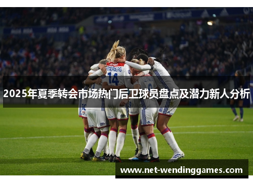 2025年夏季转会市场热门后卫球员盘点及潜力新人分析