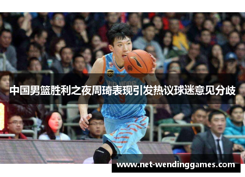 中国男篮胜利之夜周琦表现引发热议球迷意见分歧