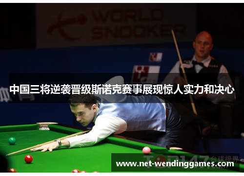 中国三将逆袭晋级斯诺克赛事展现惊人实力和决心 中国三将逆袭晋级斯诺克赛事展现惊人实力和决心