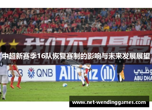 中超新赛季16队恢复赛制的影响与未来发展展望