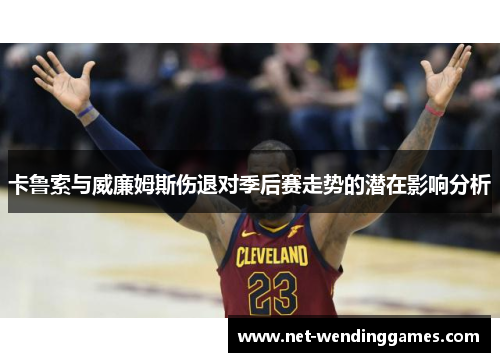 卡鲁索与威廉姆斯伤退对季后赛走势的潜在影响分析 卡鲁索与威廉姆斯伤退对季后赛走势的潜在影响分析